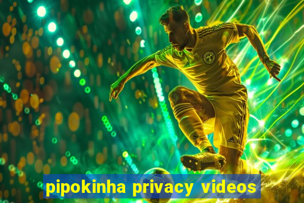 pipokinha privacy videos