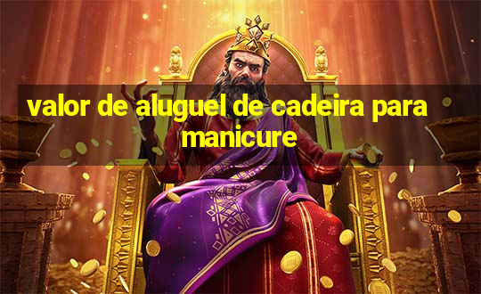 valor de aluguel de cadeira para manicure