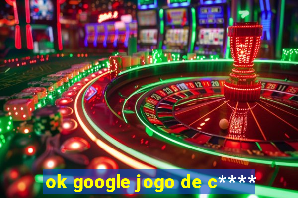 ok google jogo de c****