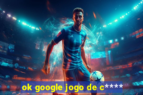 ok google jogo de c****