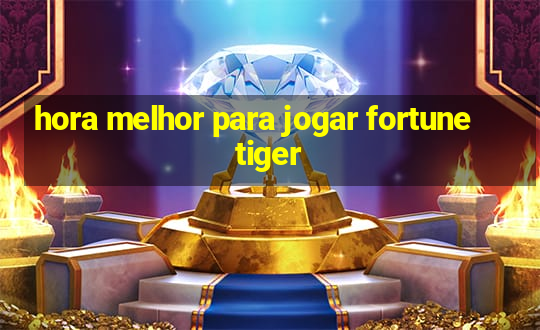 hora melhor para jogar fortune tiger