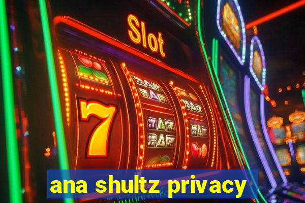 ana shultz privacy