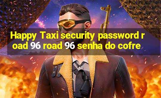 Happy Taxi security password road 96 road 96 senha do cofre