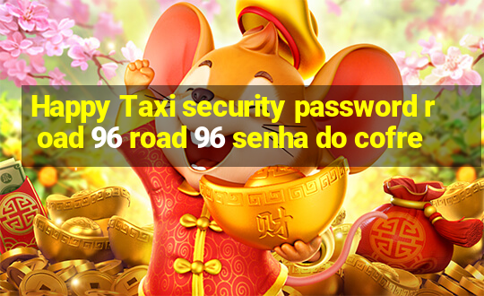 Happy Taxi security password road 96 road 96 senha do cofre