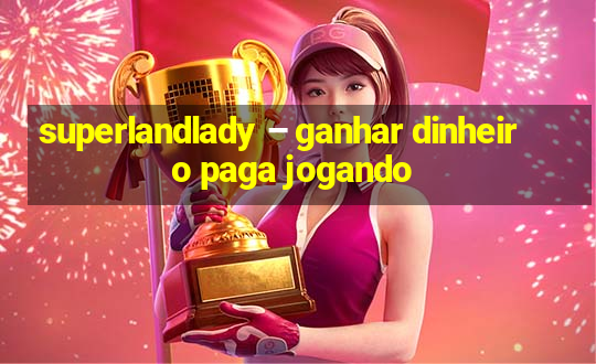 superlandlady – ganhar dinheiro paga jogando