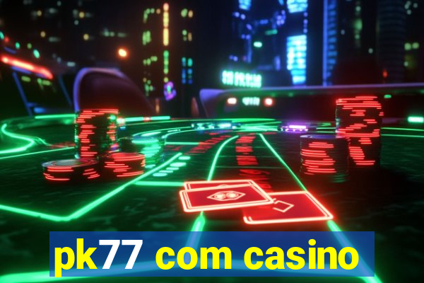 pk77 com casino