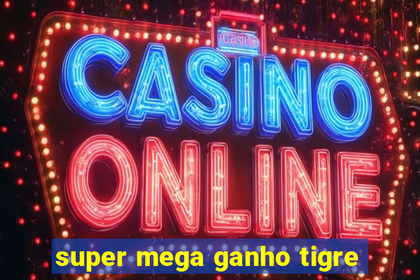 super mega ganho tigre