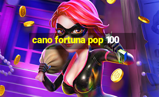 cano fortuna pop 100