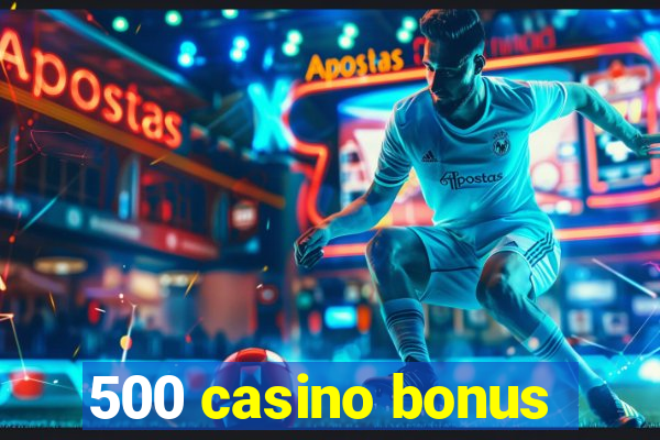 500 casino bonus