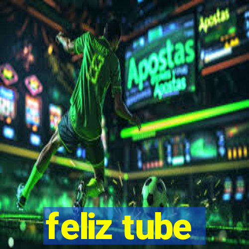 feliz tube