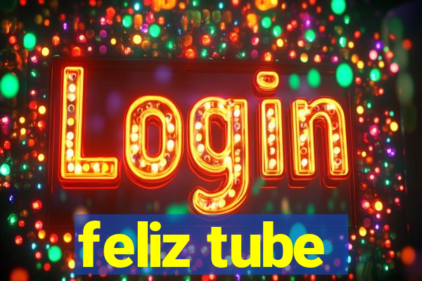 feliz tube