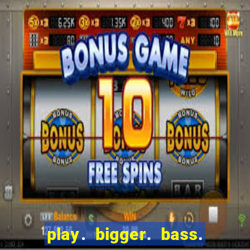 play. bigger. bass. bonanza. slots.