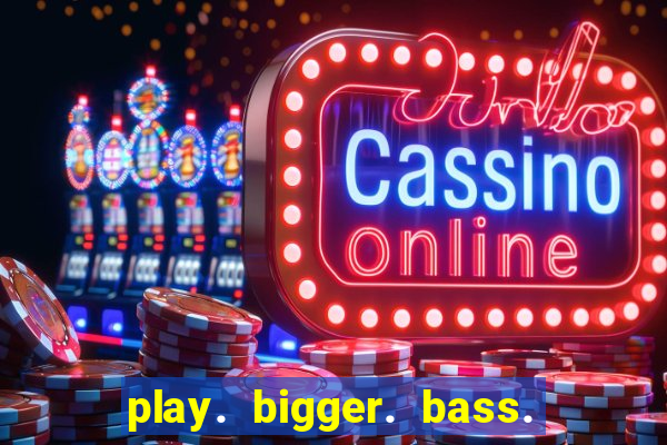 play. bigger. bass. bonanza. slots.