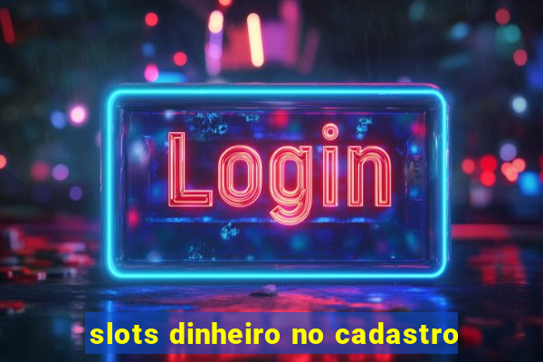 slots dinheiro no cadastro