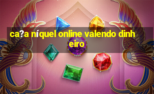 ca?a níquel online valendo dinheiro