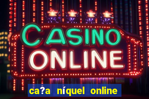 ca?a níquel online valendo dinheiro