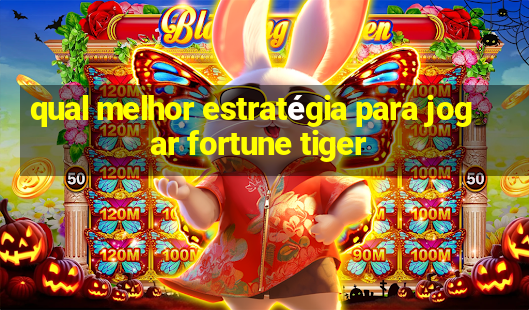 qual melhor estratégia para jogar fortune tiger