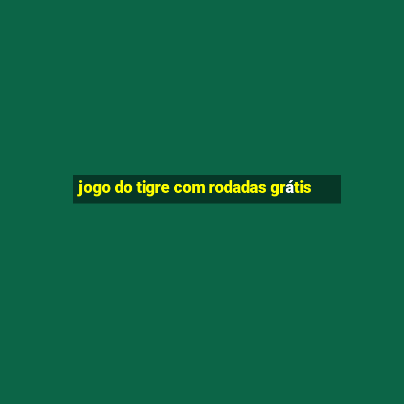 jogo do tigre com rodadas grátis