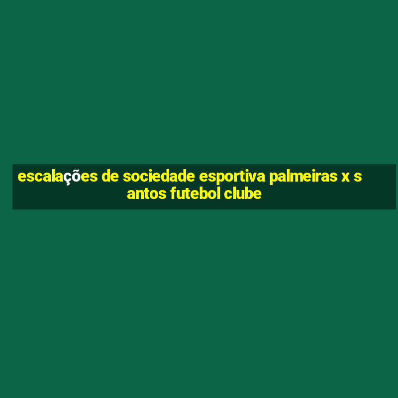 escalações de sociedade esportiva palmeiras x santos futebol clube