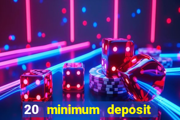 20 minimum deposit online casino