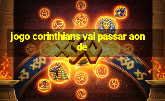 jogo corinthians vai passar aonde