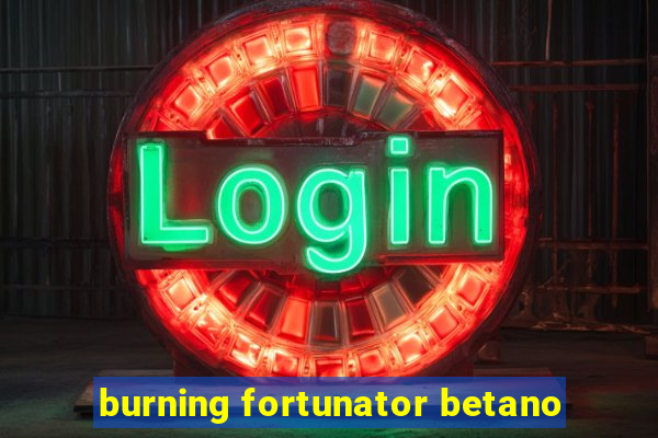 burning fortunator betano