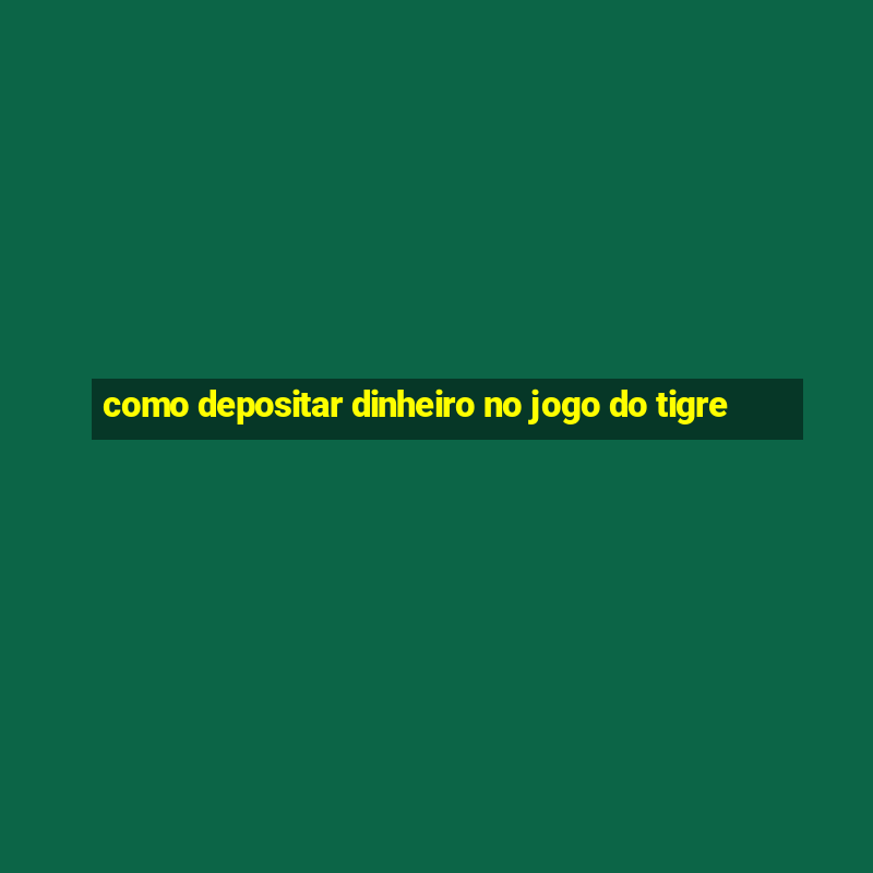 como depositar dinheiro no jogo do tigre