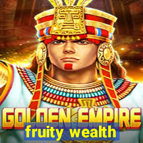 fruity wealth