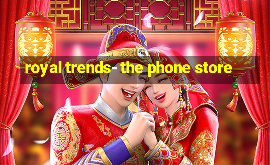 royal trends- the phone store