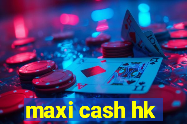 maxi cash hk