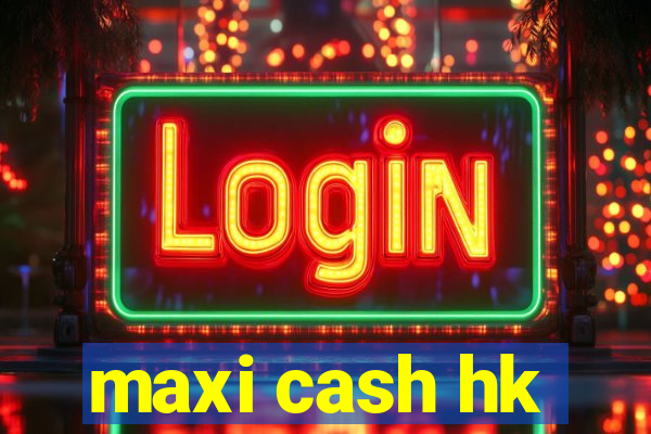 maxi cash hk