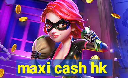 maxi cash hk