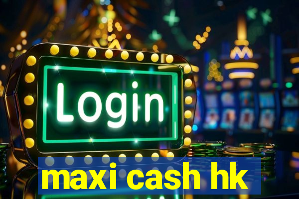 maxi cash hk