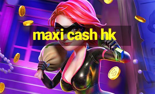 maxi cash hk