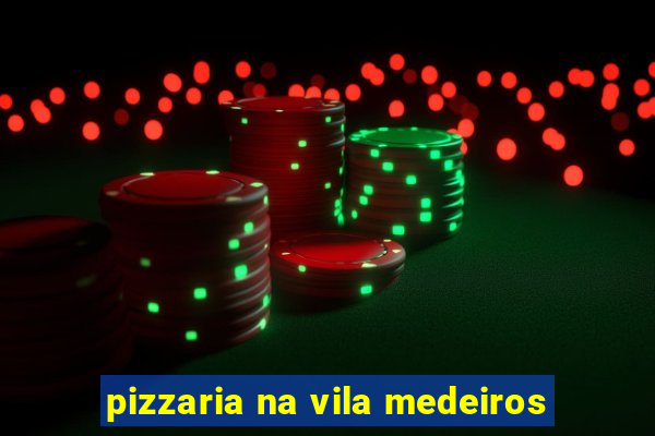 pizzaria na vila medeiros