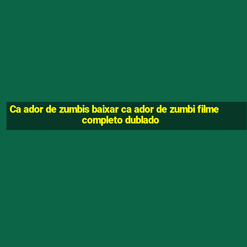 Ca ador de zumbis baixar ca ador de zumbi filme completo dublado