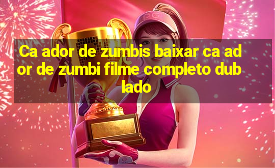 Ca ador de zumbis baixar ca ador de zumbi filme completo dublado