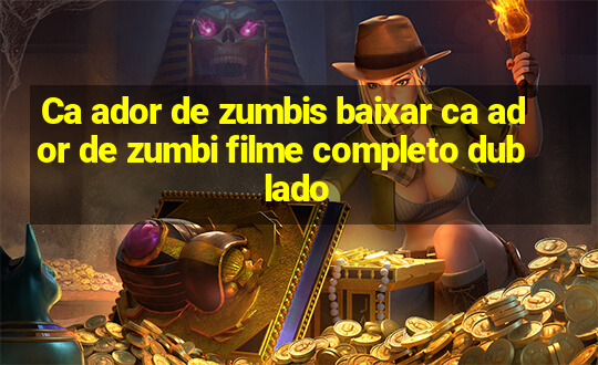 Ca ador de zumbis baixar ca ador de zumbi filme completo dublado