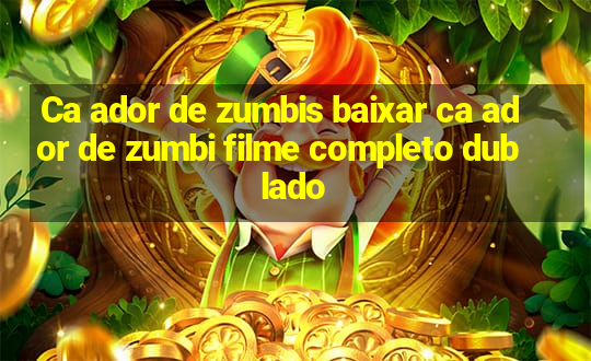 Ca ador de zumbis baixar ca ador de zumbi filme completo dublado