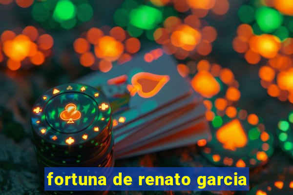 fortuna de renato garcia