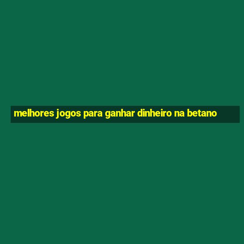 melhores jogos para ganhar dinheiro na betano