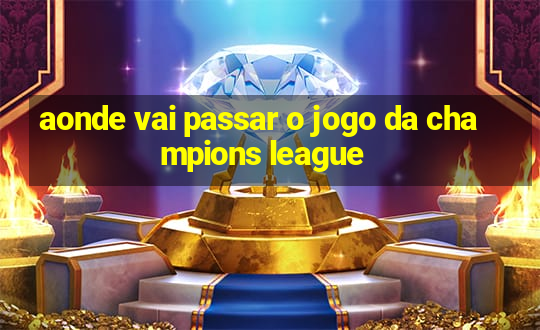 aonde vai passar o jogo da champions league