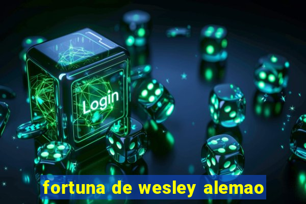 fortuna de wesley alemao