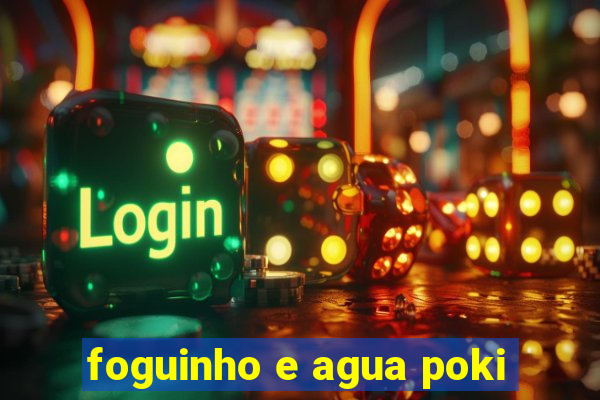 foguinho e agua poki