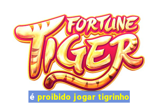 é proibido jogar tigrinho