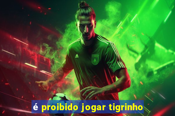 é proibido jogar tigrinho