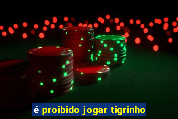 é proibido jogar tigrinho