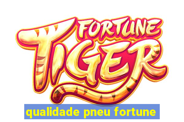 qualidade pneu fortune