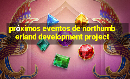 próximos eventos de northumberland development project