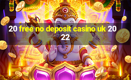 20 free no deposit casino uk 2022